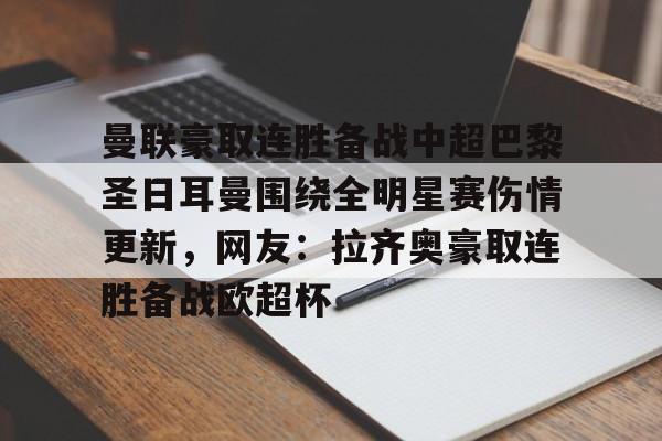 曼联豪取连胜备战中超巴黎圣日耳曼围绕全明星赛伤情更新，网友：拉齐奥豪取连胜备战欧超杯的简单介绍